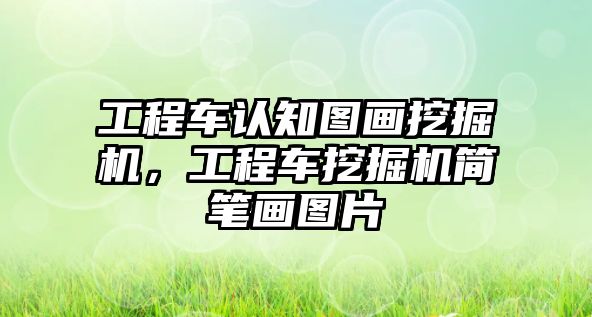 工程車認知圖畫挖掘機，工程車挖掘機簡筆畫圖片