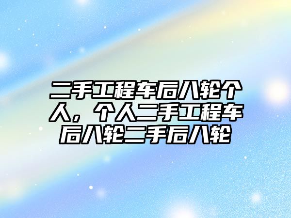 二手工程車后八輪個人，個人二手工程車后八輪二手后八輪