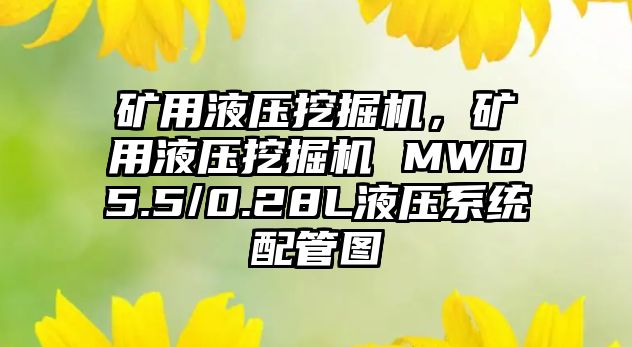 礦用液壓挖掘機，礦用液壓挖掘機 MWD5.5/0.28L液壓系統(tǒng)配管圖