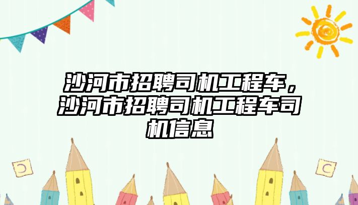 沙河市招聘司機(jī)工程車，沙河市招聘司機(jī)工程車司機(jī)信息