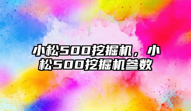 小松500挖掘機，小松500挖掘機參數(shù)