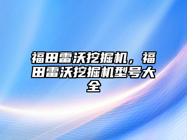 福田雷沃挖掘機，福田雷沃挖掘機型號大全