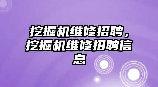 挖掘機維修招聘，挖掘機維修招聘信息