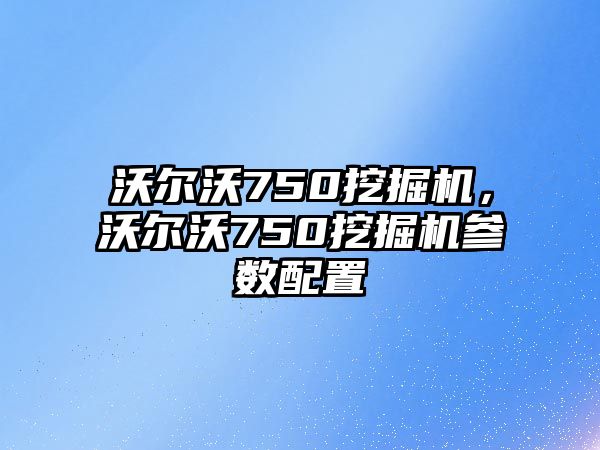 沃爾沃750挖掘機，沃爾沃750挖掘機參數(shù)配置