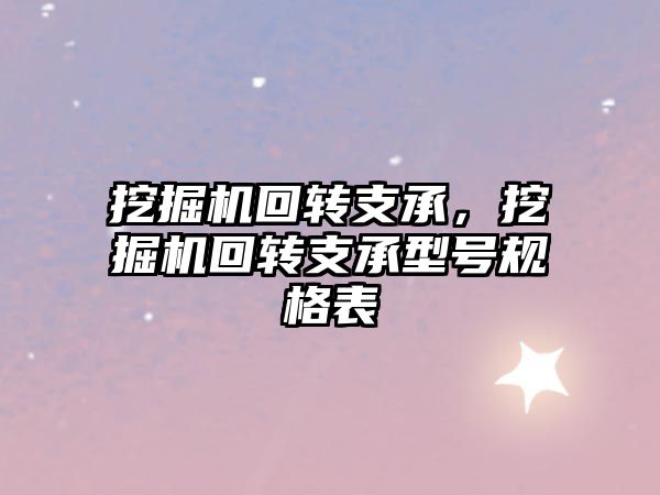 挖掘機回轉支承，挖掘機回轉支承型號規(guī)格表