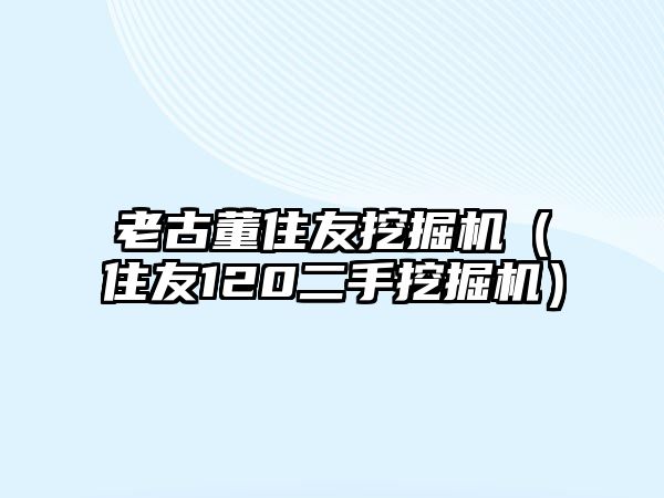 老古董住友挖掘機（住友120二手挖掘機）