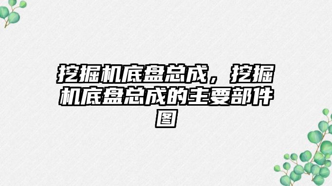 挖掘機底盤總成，挖掘機底盤總成的主要部件圖