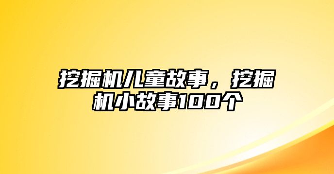 挖掘機兒童故事，挖掘機小故事100個