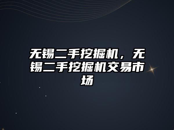 無錫二手挖掘機(jī)，無錫二手挖掘機(jī)交易市場(chǎng)