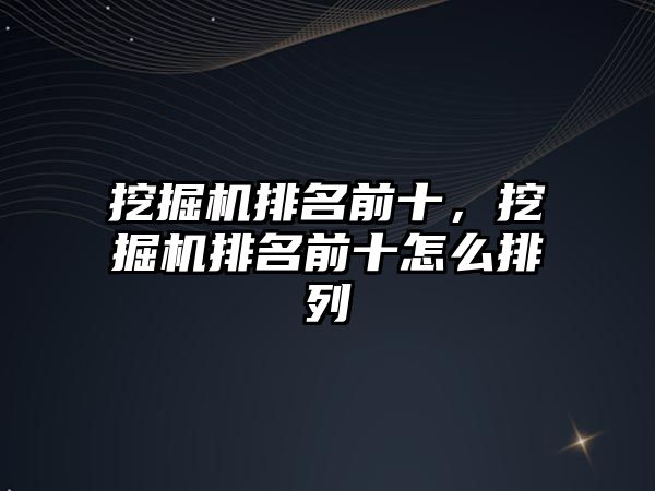 挖掘機排名前十，挖掘機排名前十怎么排列