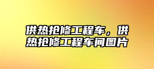 供熱搶修工程車，供熱搶修工程車間圖片