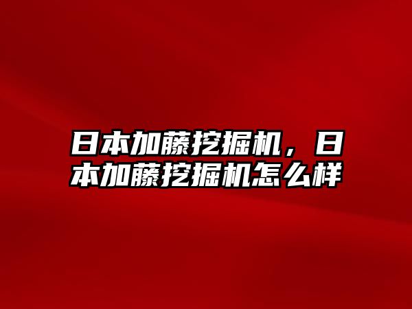 日本加藤挖掘機(jī)，日本加藤挖掘機(jī)怎么樣