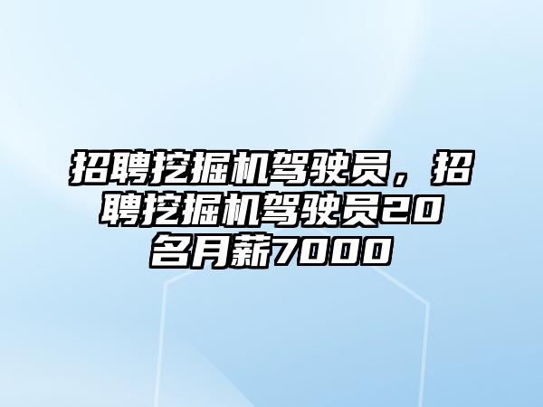 招聘挖掘機駕駛員，招聘挖掘機駕駛員20名月薪7000