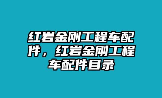 紅巖金剛工程車配件，紅巖金剛工程車配件目錄