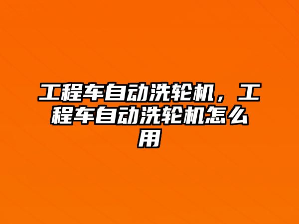 工程車自動(dòng)洗輪機(jī)，工程車自動(dòng)洗輪機(jī)怎么用