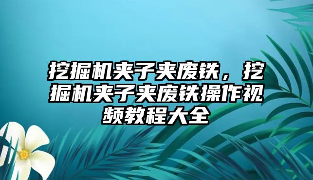 挖掘機(jī)夾子夾廢鐵，挖掘機(jī)夾子夾廢鐵操作視頻教程大全