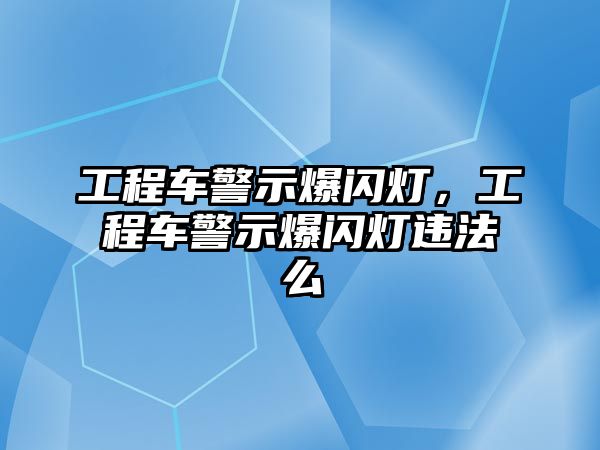 工程車警示爆閃燈，工程車警示爆閃燈違法么