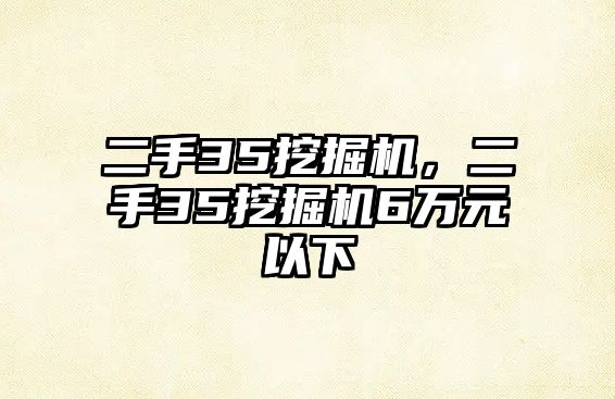 二手35挖掘機(jī)，二手35挖掘機(jī)6萬(wàn)元以下