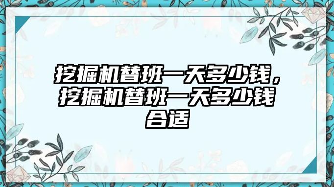 挖掘機替班一天多少錢，挖掘機替班一天多少錢合適