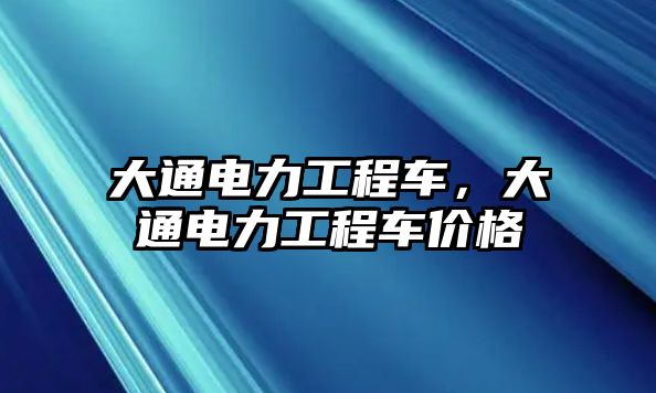 大通電力工程車，大通電力工程車價(jià)格