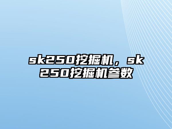 sk250挖掘機，sk250挖掘機參數(shù)