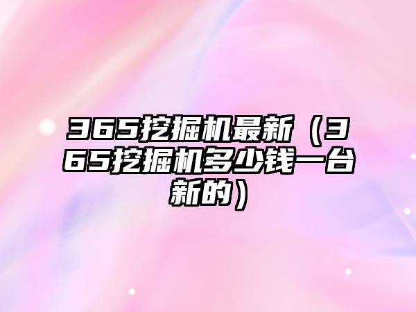 365挖掘機(jī)最新（365挖掘機(jī)多少錢一臺(tái)新的）