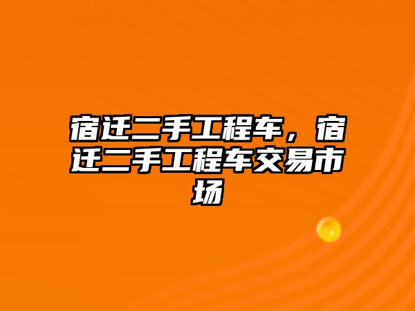 宿遷二手工程車，宿遷二手工程車交易市場(chǎng)