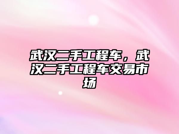 武漢二手工程車，武漢二手工程車交易市場