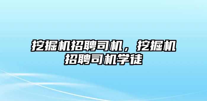 挖掘機招聘司機，挖掘機招聘司機學(xué)徒