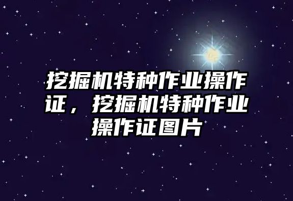 挖掘機(jī)特種作業(yè)操作證，挖掘機(jī)特種作業(yè)操作證圖片