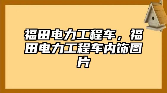 福田電力工程車，福田電力工程車內(nèi)飾圖片