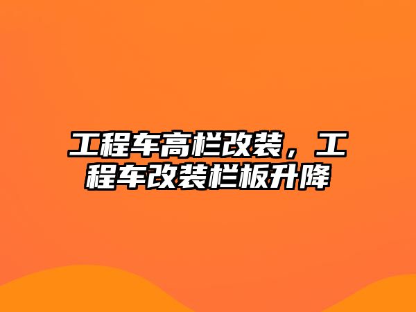 工程車高欄改裝，工程車改裝欄板升降