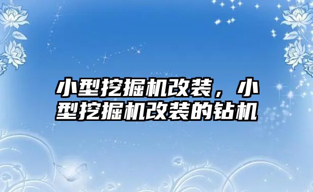 小型挖掘機(jī)改裝，小型挖掘機(jī)改裝的鉆機(jī)