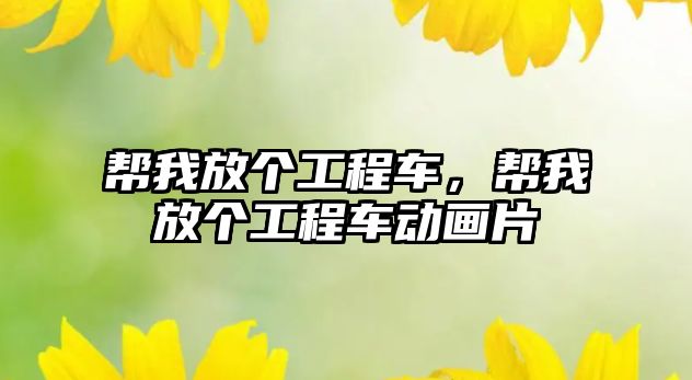 幫我放個工程車，幫我放個工程車動畫片