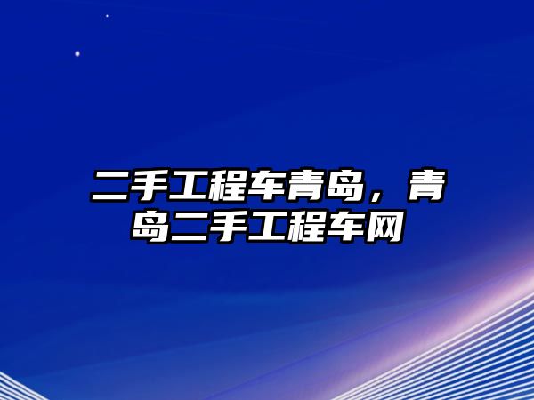 二手工程車青島，青島二手工程車網(wǎng)