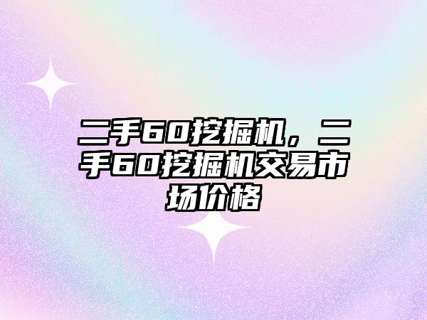 二手60挖掘機，二手60挖掘機交易市場價格