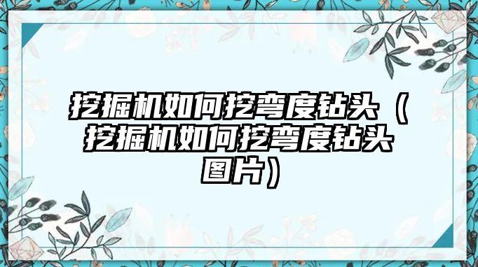 挖掘機如何挖彎度鉆頭（挖掘機如何挖彎度鉆頭圖片）