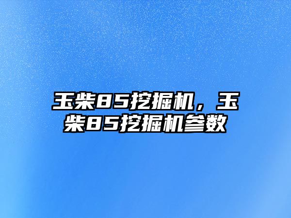 玉柴85挖掘機，玉柴85挖掘機參數(shù)