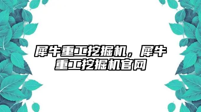 犀牛重工挖掘機，犀牛重工挖掘機官網(wǎng)