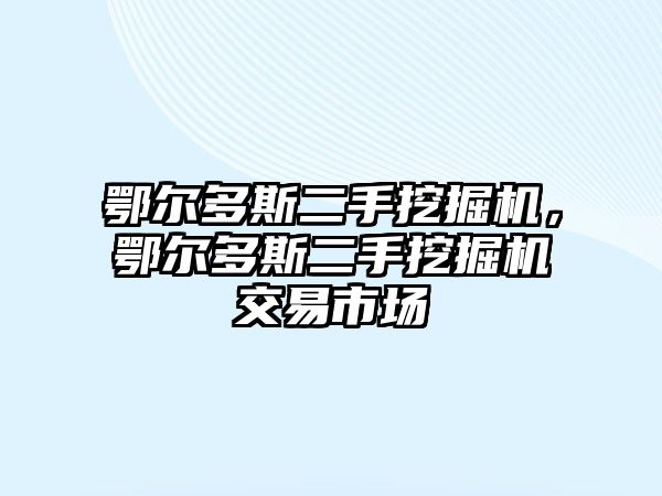 鄂爾多斯二手挖掘機(jī)，鄂爾多斯二手挖掘機(jī)交易市場(chǎng)