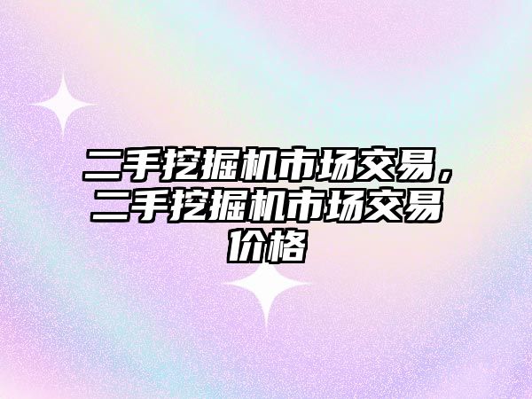 二手挖掘機市場交易，二手挖掘機市場交易價格