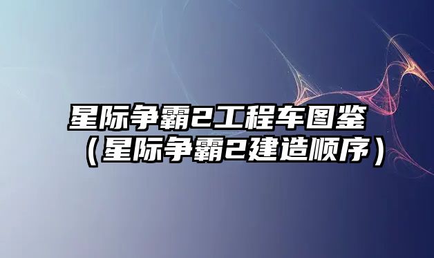 星際爭霸2工程車圖鑒（星際爭霸2建造順序）