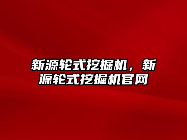 新源輪式挖掘機，新源輪式挖掘機官網(wǎng)