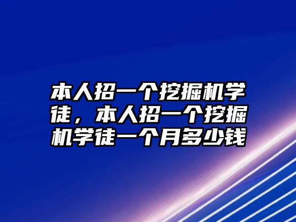 本人招一個挖掘機(jī)學(xué)徒，本人招一個挖掘機(jī)學(xué)徒一個月多少錢