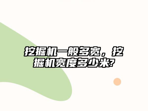 挖掘機一般多寬，挖掘機寬度多少米?