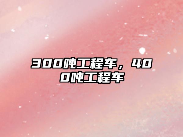 300噸工程車，400噸工程車