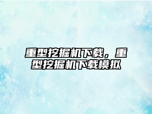 重型挖掘機下載，重型挖掘機下載模擬