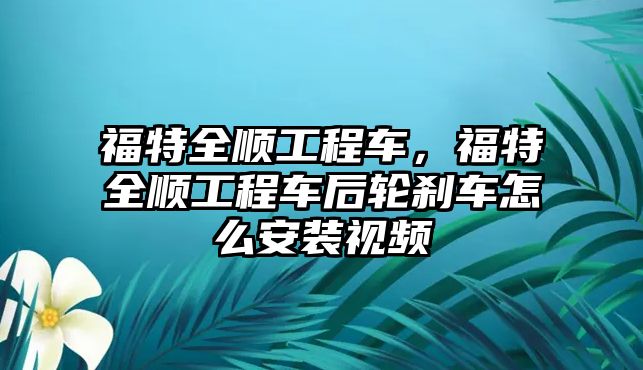 福特全順工程車，福特全順工程車后輪剎車怎么安裝視頻