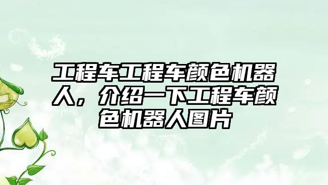 工程車工程車顏色機(jī)器人，介紹一下工程車顏色機(jī)器人圖片