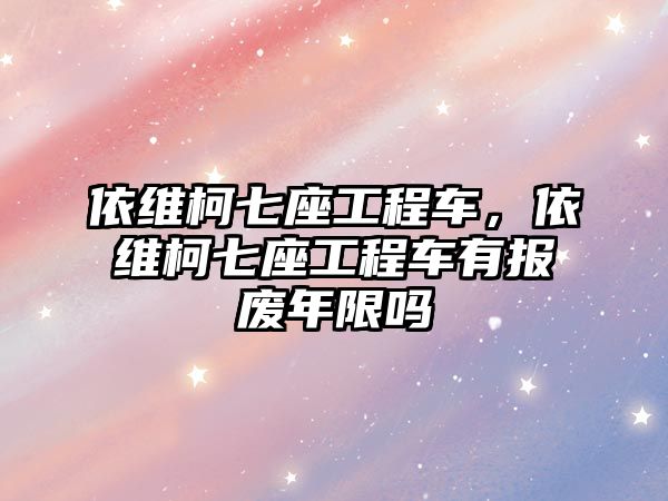 依維柯七座工程車，依維柯七座工程車有報(bào)廢年限嗎